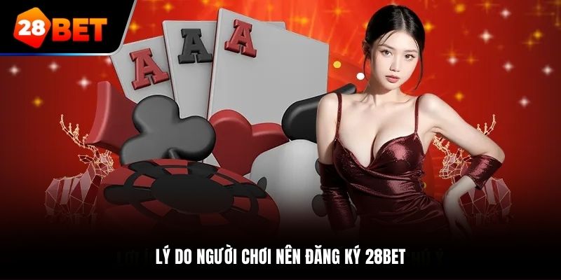 Lý do người chơi nên đăng ký 28Bet