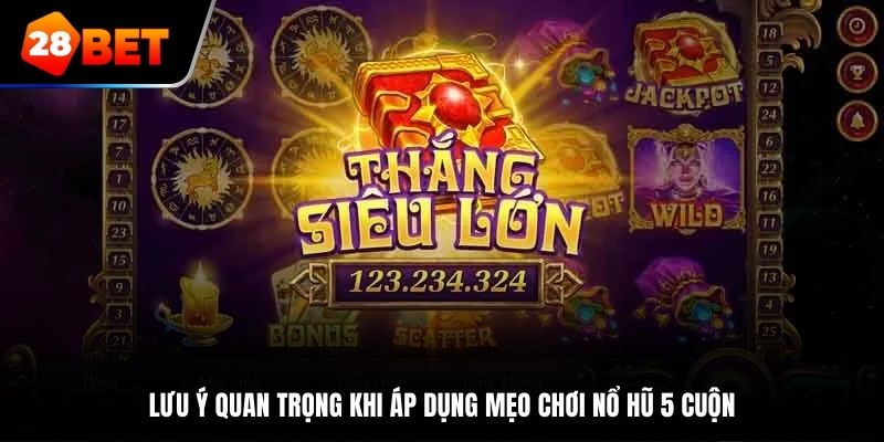 Lưu ý quan trọng khi áp dụng mẹo chơi nổ hũ 5 cuộn
