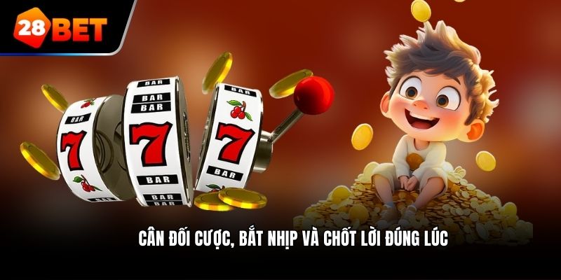 Cân đối cược, bắt nhịp và chốt lời đúng lúc